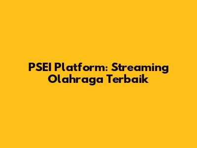 PSEI Platform: Streaming Olahraga Terbaik
