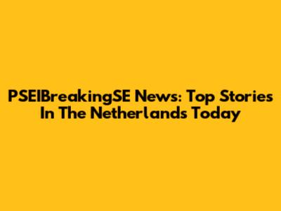 PSEIBreakingSE News: Top Stories In The Netherlands Today