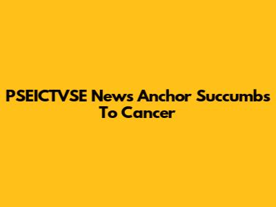 PSEICTVSE News Anchor Succumbs To Cancer