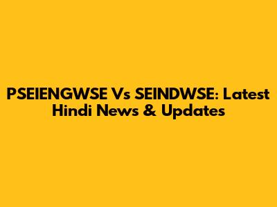 PSEIENGWSE Vs SEINDWSE: Latest Hindi News & Updates