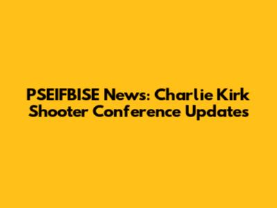 PSEIFBISE News: Charlie Kirk Shooter Conference Updates