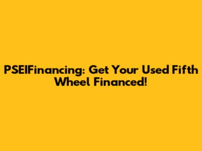 PSEIFinancing: Get Your Used Fifth Wheel Financed!