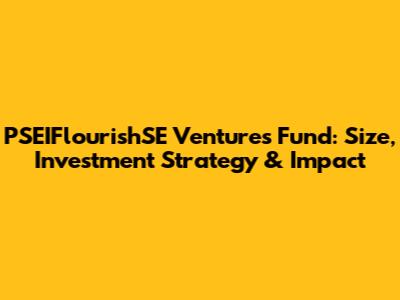 PSEIFlourishSE Ventures Fund: Size, Investment Strategy & Impact