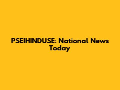PSEIHINDUSE: National News Today