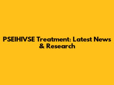 PSEIHIVSE Treatment: Latest News & Research