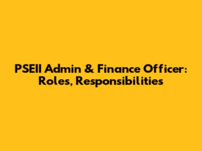 PSEII Admin & Finance Officer: Roles, Responsibilities
