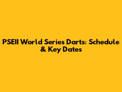 PSEII World Series Darts: Schedule & Key Dates
