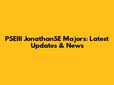 PSEIII JonathanSE Majors: Latest Updates & News