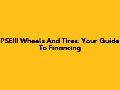 PSEIII Wheels And Tires: Your Guide To Financing