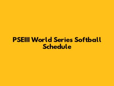 PSEIII World Series Softball Schedule