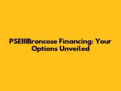 PSEIIIBroncose Financing: Your Options Unveiled