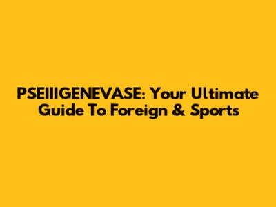 PSEIIIGENEVASE: Your Ultimate Guide To Foreign & Sports