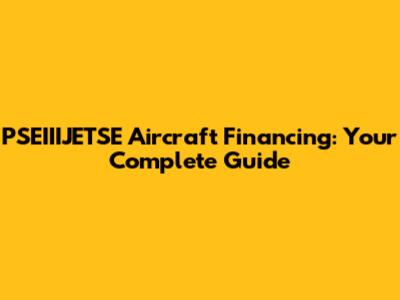 PSEIIIJETSE Aircraft Financing: Your Complete Guide