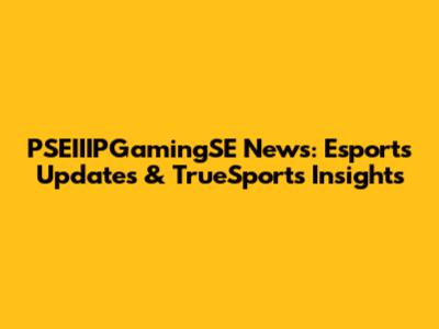 PSEIIIPGamingSE News: Esports Updates & TrueSports Insights
