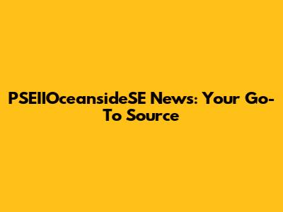 PSEIIOceansideSE News: Your Go-To Source