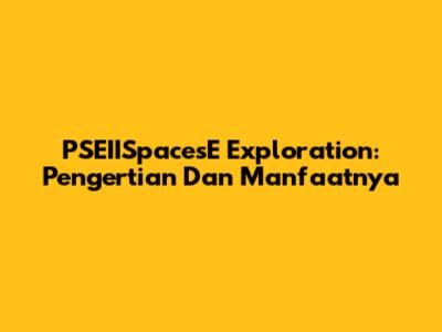 PSEIISpacesE Exploration: Pengertian Dan Manfaatnya