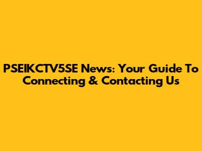 PSEIKCTV5SE News: Your Guide To Connecting & Contacting Us