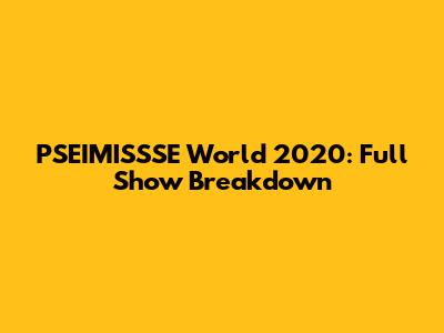 PSEIMISSSE World 2020: Full Show Breakdown