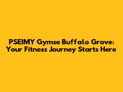 PSEIMY Gymse Buffalo Grove: Your Fitness Journey Starts Here