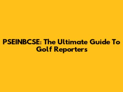 PSEINBCSE: The Ultimate Guide To Golf Reporters