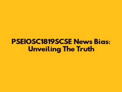 PSEIOSC1819SCSE News Bias: Unveiling The Truth