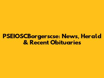 PSEIOSCBorgerscse: News, Herald & Recent Obituaries