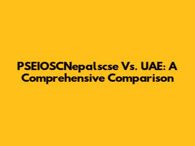 PSEIOSCNepalscse Vs. UAE: A Comprehensive Comparison