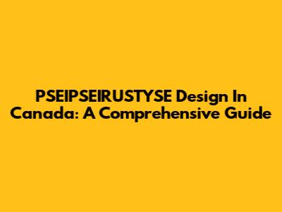PSEIPSEIRUSTYSE Design In Canada: A Comprehensive Guide