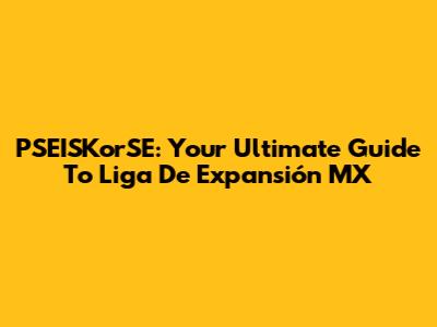 PSEISKorSE: Your Ultimate Guide To Liga De Expansión MX