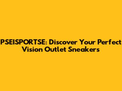 PSEISPORTSE: Discover Your Perfect Vision Outlet Sneakers