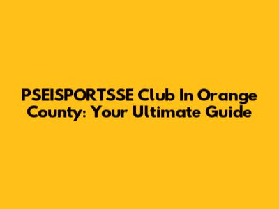 PSEISPORTSSE Club In Orange County: Your Ultimate Guide