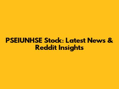 PSEIUNHSE Stock: Latest News & Reddit Insights