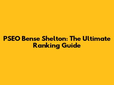 PSEO Bense Shelton: The Ultimate Ranking Guide