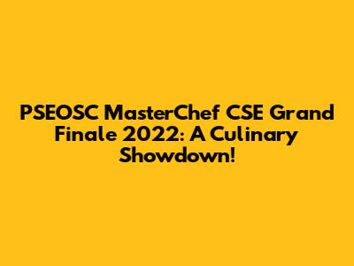 PSEOSC MasterChef CSE Grand Finale 2022: A Culinary Showdown!