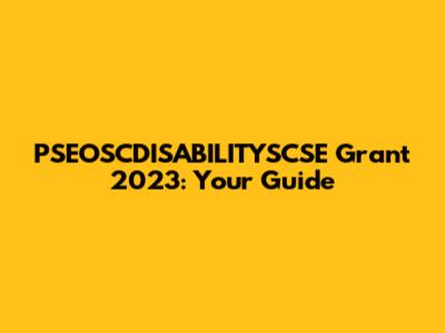 PSEOSCDISABILITYSCSE Grant 2023: Your Guide