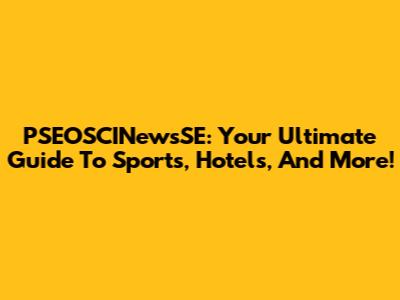 PSEOSCINewsSE: Your Ultimate Guide To Sports, Hotels, And More!
