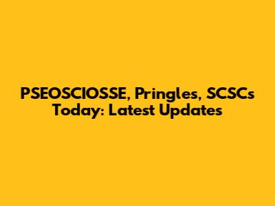 PSEOSCIOSSE, Pringles, SCSCs Today: Latest Updates