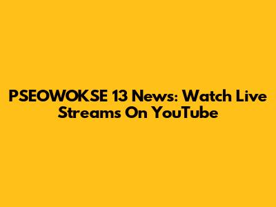 PSEOWOKSE 13 News: Watch Live Streams On YouTube