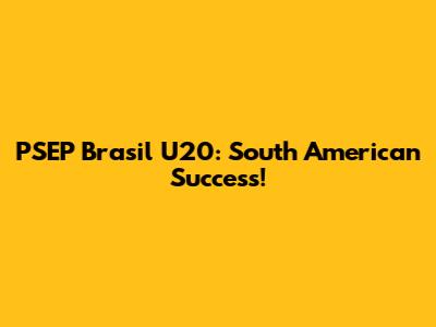 PSEP Brasil U20: South American Success!