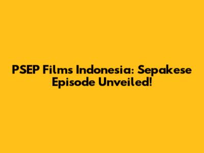 PSEP Films Indonesia: Sepakese Episode Unveiled!