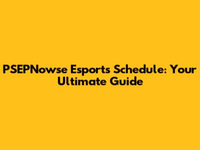 PSEPNowse Esports Schedule: Your Ultimate Guide