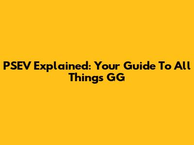 PSEV Explained: Your Guide To All Things GG