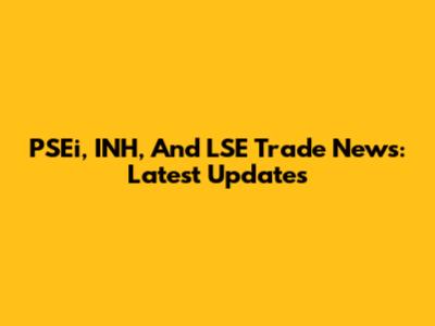 PSEi, INH, And LSE Trade News: Latest Updates