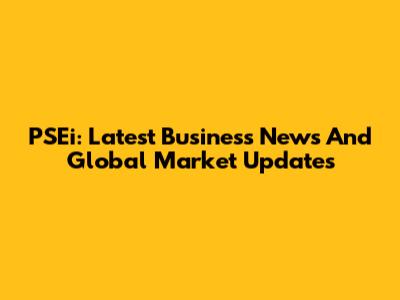 PSEi: Latest Business News And Global Market Updates