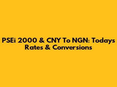 PSEi 2000 & CNY To NGN: Today's Rates & Conversions