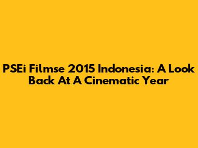 PSEi Filmse 2015 Indonesia: A Look Back At A Cinematic Year
