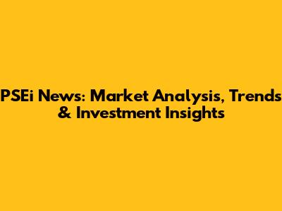 PSEi News: Market Analysis, Trends & Investment Insights