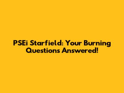 PSEi Starfield: Your Burning Questions Answered!