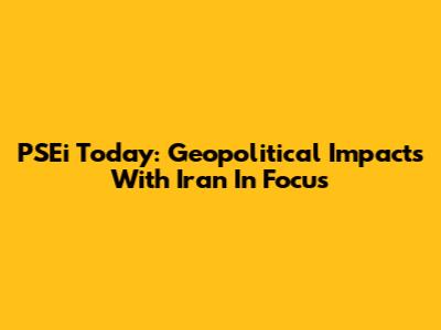 PSEi Today: Geopolitical Impacts With Iran In Focus