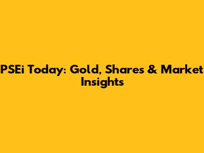 PSEi Today: Gold, Shares & Market Insights